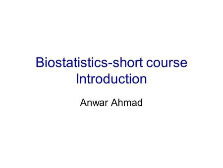 Biostatistics-short course Introduction Anwar Ahmad.