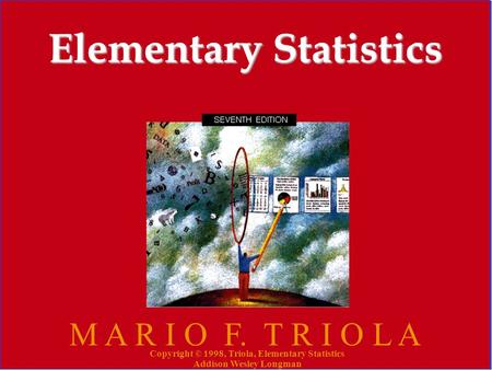 Copyright © 1998, Triola, Elementary Statistics Addison Wesley Longman 1 Elementary Statistics M A R I O F. T R I O L A Copyright © 1998, Triola, Elementary.