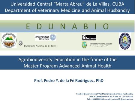 Prof. Pedro Y. de la Fé Rodríguez, PhD Agrobiodiversity education in the frame of the Master Program Advanced Animal Health Universidad Central “Marta.