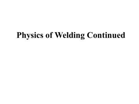 Physics of Welding Continued. Lesson Objectives When you finish this lesson you will understand: Wire melting modes Power Supply Characteristics Interactions.