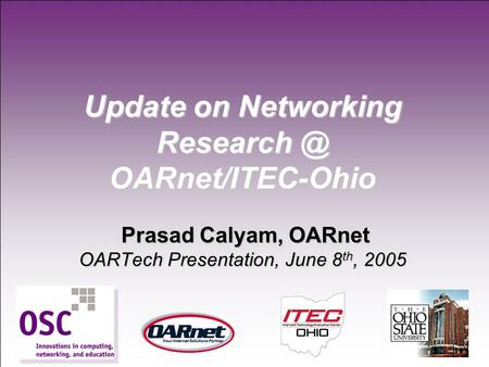 1 Update on Networking OARnet/ITEC-Ohio Prasad Calyam, OARnet OARTech Presentation, June 8 th, 2005.