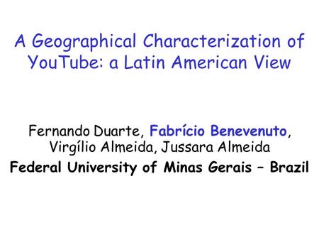 A Geographical Characterization of YouTube: a Latin American View Fernando Duarte, Fabrício Benevenuto, Virgílio Almeida, Jussara Almeida Federal University.