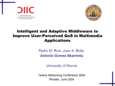 Intelligent and Adaptive Middleware to Improve User-Perceived QoS in Multimedia Applications Pedro M. Ruiz, Juan A. Botia, Antonio Gomez-Skarmeta University.