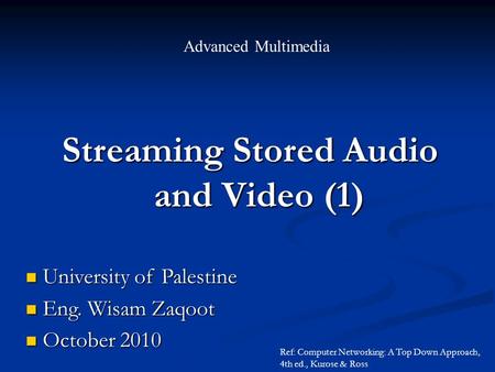 Streaming Stored Audio and Video (1) and Video (1) Advanced Multimedia University of Palestine University of Palestine Eng. Wisam Zaqoot Eng. Wisam Zaqoot.