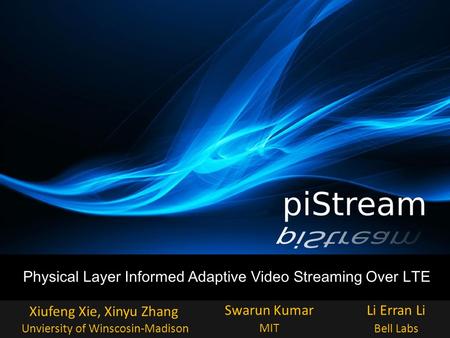 Physical Layer Informed Adaptive Video Streaming Over LTE Xiufeng Xie, Xinyu Zhang Unviersity of Winscosin-Madison Swarun KumarLi Erran Li MIT Bell Labs.