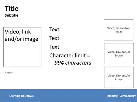 Text Character limit = 994 characters Template: CommentaryLearning Objective? Video, link and/or image Video, Link and/or image Caption Title Subtitle.