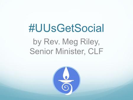 #UUsGetSocial by Rev. Meg Riley, Senior Minister, CLF.