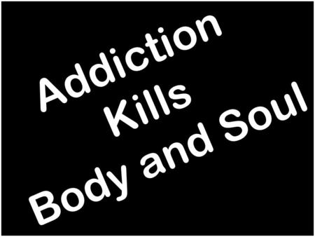 Addiction Kills Body and Soul. Difference: Habit and Addiction Addiction:  Loss of control and freedom Habit:  Can be removed if desired.