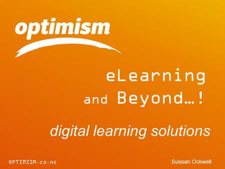 OPTIMISM.co.nz eLearning and Beyond…! digital learning solutions Sussan Ockwell.