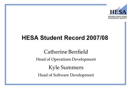 HESA Student Record 2007/08 Catherine Benfield Head of Operations Development Kyle Summers Head of Software Development.