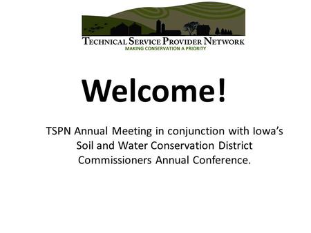 Welcome! TSPN Annual Meeting in conjunction with Iowa’s Soil and Water Conservation District Commissioners Annual Conference.