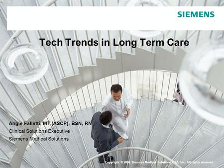 Copyright © 2006 Siemens Medical Solutions USA, Inc. All rights reserved. Tech Trends in Long Term Care Angie Falletti, MT (ASCP), BSN, RN Clinical Solutions.