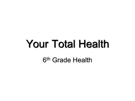 Your Total Health 6 th Grade Health. What is Health? The 3 parts of Good Health are:The 3 parts of Good Health are: Combination of:Combination of: PhysicalPhysical.