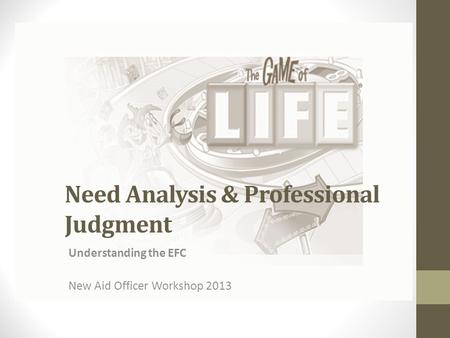 Need Analysis & Professional Judgment Understanding the EFC New Aid Officer Workshop 2013.