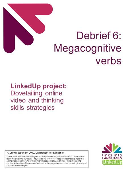 Debrief 6: Megacognitive verbs © Crown copyright 2010, Department for Education These materials have been designed to be reproduced for internal circulation,