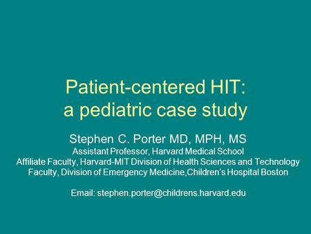 Patient-centered HIT: a pediatric case study Stephen C. Porter MD, MPH, MS Assistant Professor, Harvard Medical School Affiliate Faculty, Harvard-MIT Division.