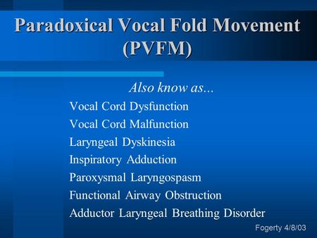 Paradoxical Vocal Fold Movement (PVFM) Also know as... Vocal Cord Dysfunction Vocal Cord Malfunction Laryngeal Dyskinesia Inspiratory Adduction Paroxysmal.