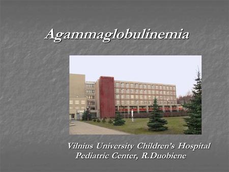 Agammaglobulinemia Agammaglobulinemia Vilnius University Children’s Hospital Pediatric Center, R.Duobiene.