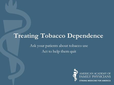 Treating Tobacco Dependence Ask your patients about tobacco use Act to help them quit.