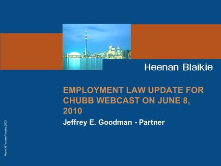 Photo: © Tourism Toronto, 2003 EMPLOYMENT LAW UPDATE FOR CHUBB WEBCAST ON JUNE 8, 2010 Jeffrey E. Goodman - Partner.