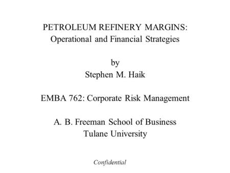 PETROLEUM REFINERY MARGINS: Operational and Financial Strategies by Stephen M. Haik EMBA 762: Corporate Risk Management A. B. Freeman School of Business.