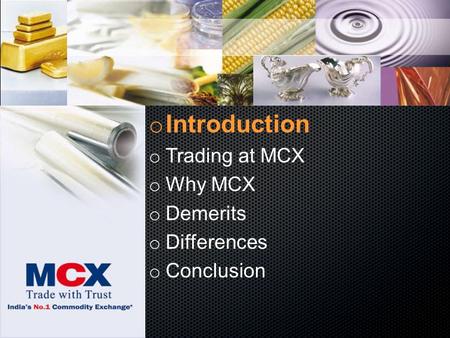 O Introduction o Trading at MCX o Why MCX o Demerits o Differences o Conclusion.