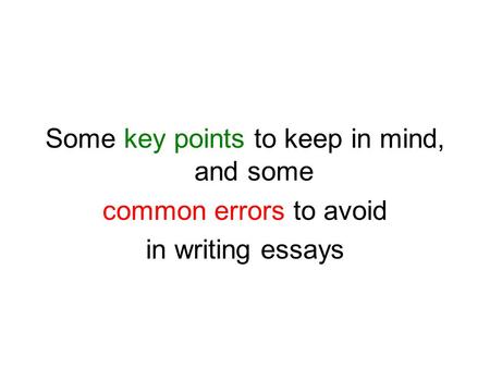 Some key points to keep in mind, and some common errors to avoid in writing essays.