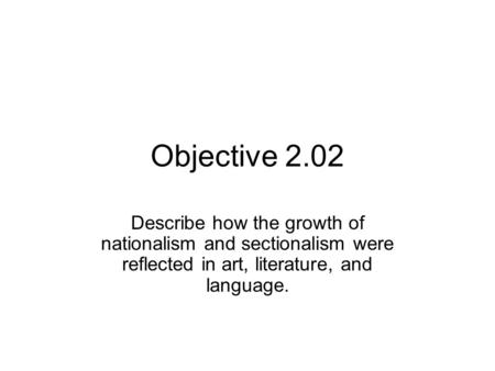 Objective 2.02 Describe how the growth of nationalism and sectionalism were reflected in art, literature, and language.