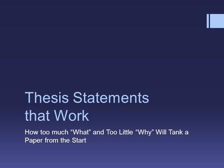 Thesis Statements that Work How too much “What” and Too Little “Why” Will Tank a Paper from the Start.