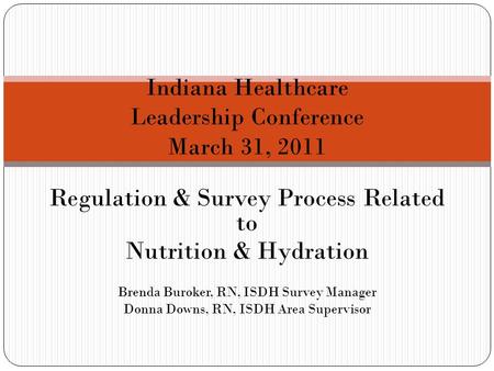 Regulation & Survey Process Related to Nutrition & Hydration Brenda Buroker, RN, ISDH Survey Manager Donna Downs, RN, ISDH Area Supervisor Indiana Healthcare.