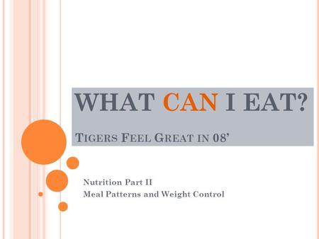 WHAT CAN I EAT? T IGERS F EEL G REAT IN 08’ Nutrition Part II Meal Patterns and Weight Control.