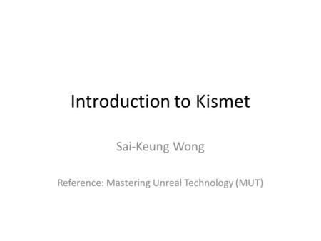 Introduction to Kismet Sai-Keung Wong Reference: Mastering Unreal Technology (MUT)