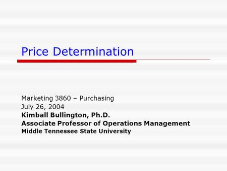 Price Determination Marketing 3860 – Purchasing July 26, 2004 Kimball Bullington, Ph.D. Associate Professor of Operations Management Middle Tennessee State.