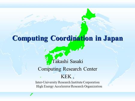 Computing Coordination in Japan Takashi Sasaki Computing Research Center KEK, Inter-University Research Institute Corporation High Energy Accelerator Research.