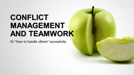 CONFLICT MANAGEMENT AND TEAMWORK Or “How to handle others” succesfully.