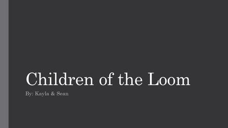 Children of the Loom By: Kayla & Sean. Here are some children working in a factory.