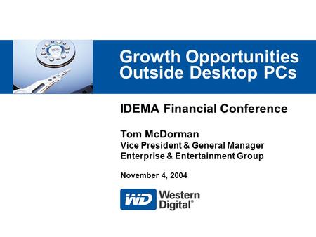 IDEMA Financial Conference Growth Opportunities Outside Desktop PCs Tom McDorman Vice President & General Manager Enterprise & Entertainment Group November.