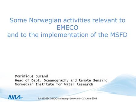 Joint EMECO/NOOS meeting – Lowestoft – 2-3 June 2009 Some Norwegian activities relevant to EMECO and to the implementation of the MSFD Dominique Durand.