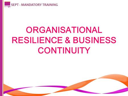 ORGANISATIONAL RESILIENCE & BUSINESS CONTINUITY SEPT - MANDATORY TRAINING.