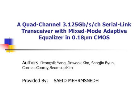 A Quad-Channel 3.125Gb/s/ch Serial-Link Transceiver with Mixed-Mode Adaptive Equalizer in 0.18µm CMOS Authors : Jeongsik Yang, Jinwook Kim, Sangjin Byun,