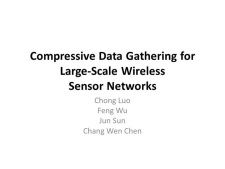 Compressive Data Gathering for Large-Scale Wireless Sensor Networks Chong Luo Feng Wu Jun Sun Chang Wen Chen.