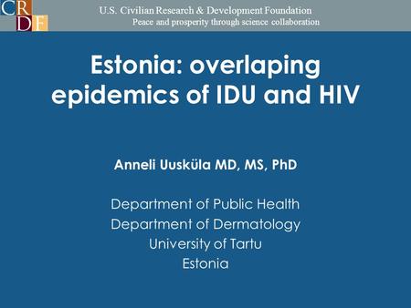 U.S. Civilian Research & Development Foundation Peace and prosperity through science collaboration Estonia: overlaping epidemics of IDU and HIV Anneli.