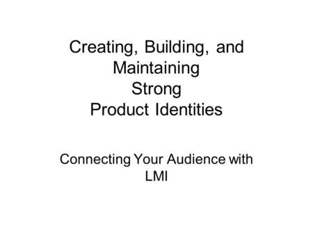 Creating, Building, and Maintaining Strong Product Identities Connecting Your Audience with LMI.