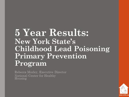 Www.nchh.org 5 Year Results: New York State’s Childhood Lead Poisoning Primary Prevention Program Rebecca Morley, Executive Director National Center for.