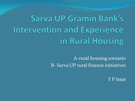 A-rural housing scenario B- Sarva UP rural finance initiatives Y P Issar.