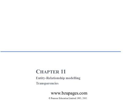 C HAPTER 11 Entity-Relationship modelling Transparencies © Pearson Education Limited 1995, 2005 www.bzupages.com.