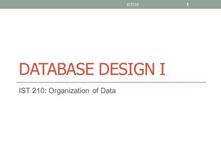 DATABASE DESIGN I IST 210: Organization of Data IST210 1.