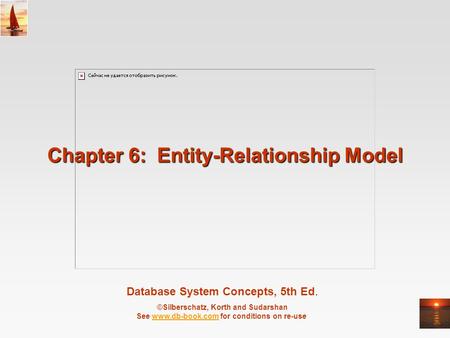 Database System Concepts, 5th Ed. ©Silberschatz, Korth and Sudarshan See www.db-book.com for conditions on re-usewww.db-book.com Chapter 6: Entity-Relationship.