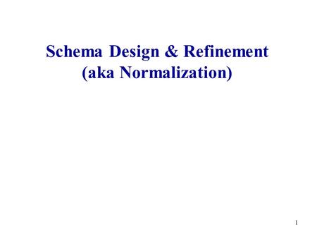 1 Schema Design & Refinement (aka Normalization).