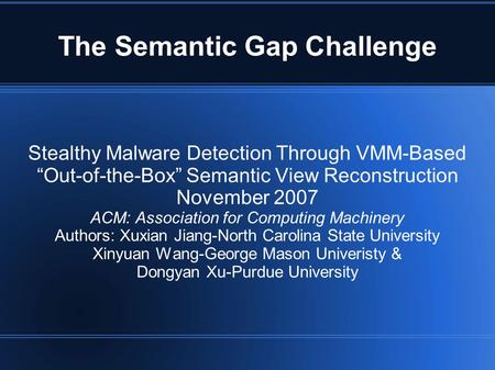 The Semantic Gap Challenge Stealthy Malware Detection Through VMM-Based “Out-of-the-Box” Semantic View Reconstruction November 2007 ACM: Association for.